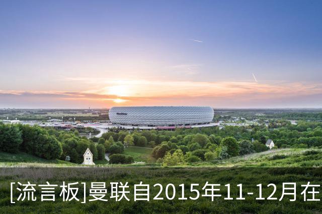 [流言板]曼联自2015年11-12月在范加尔执教以来，首次所有赛事8场0胜